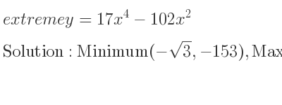 The extreme y=17x^4-102x^2 is Minimum(-sqrt(3),-153),Maximum(0,0),Minimum(sqrt(3),-153)
